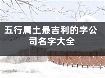 五行属土最吉利的字公司名字大全