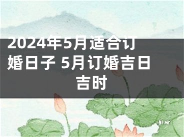 2024年5月适合订婚日子 5月订婚吉日吉时