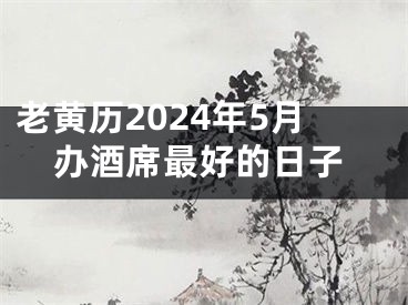 老黄历2024年5月办酒席最好的日子