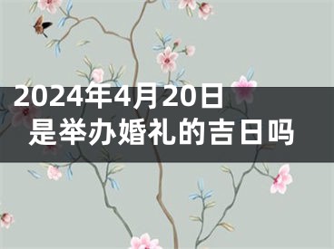 2024年4月20日是举办婚礼的吉日吗