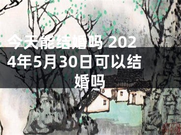 今天能结婚吗 2024年5月30日可以结婚吗