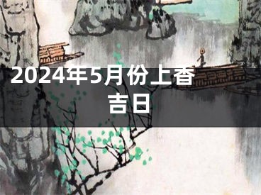 2024年5月份上香吉日
