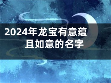 2024年龙宝有意蕴且如意的名字