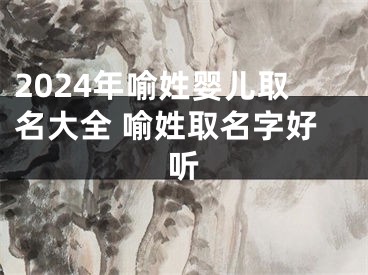 2024年喻姓婴儿取名大全 喻姓取名字好听