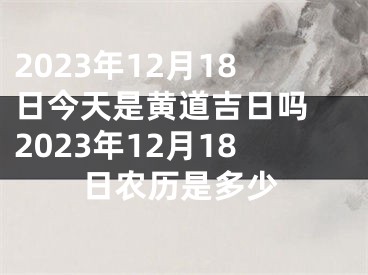 2023年12月18日今天是黄道吉日吗 2023年12月18日农历是多少
