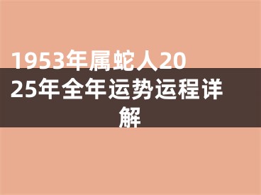 1953年属蛇人2025年全年运势运程详解