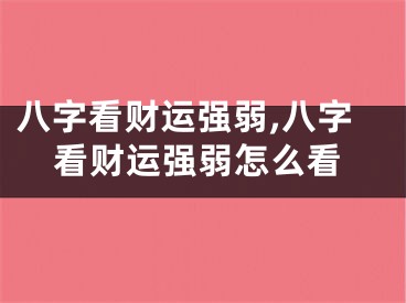 八字看财运强弱,八字看财运强弱怎么看