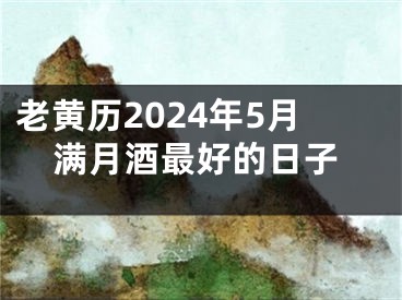 老黄历2024年5月满月酒最好的日子