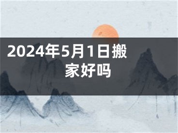 2024年5月1日搬家好吗