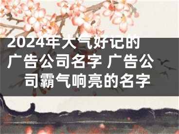 2024年大气好记的广告公司名字 广告公司霸气响亮的名字