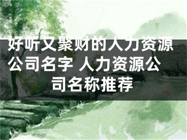 好听又聚财的人力资源公司名字 人力资源公司名称推荐