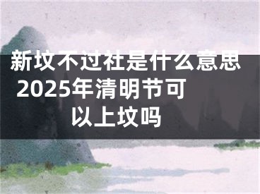 新坟不过社是什么意思 2025年清明节可以上坟吗 