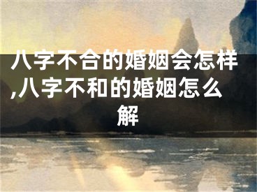 八字不合的婚姻会怎样,八字不和的婚姻怎么解