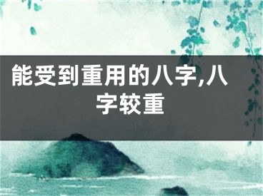 能受到重用的八字,八字较重