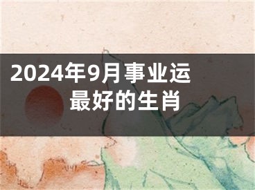 2024年9月事业运最好的生肖