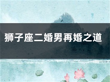 狮子座二婚男再婚之道