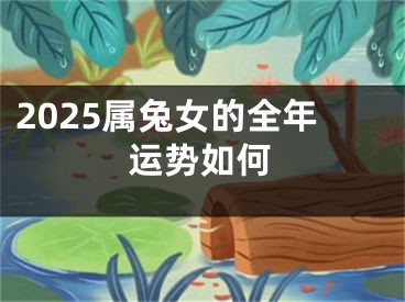 2025属兔女的全年运势如何