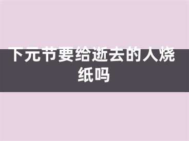 下元节要给逝去的人烧纸吗
