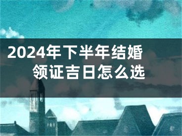 2024年下半年结婚领证吉日怎么选
