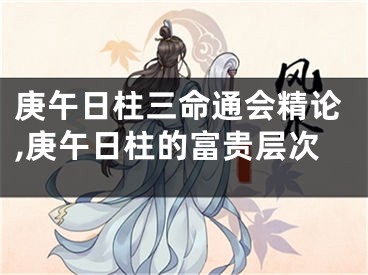 庚午日柱三命通会精论,庚午日柱的富贵层次