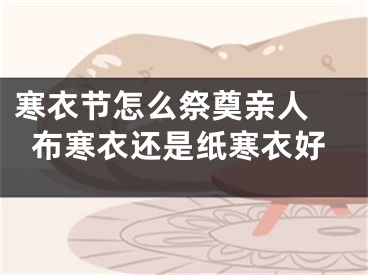 寒衣节怎么祭奠亲人 布寒衣还是纸寒衣好