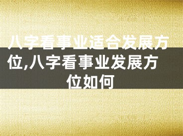 八字看事业适合发展方位,八字看事业发展方位如何