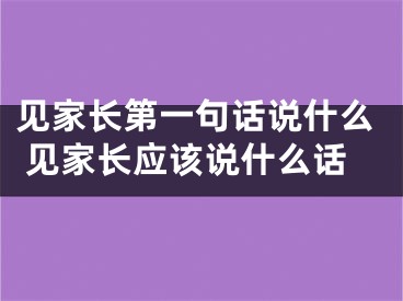 见家长第一句话说什么 见家长应该说什么话