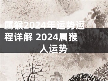 属猴2024年运势运程详解 2024属猴人运势