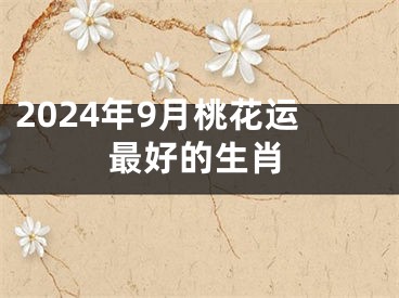 2024年9月桃花运最好的生肖