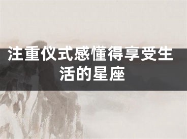注重仪式感懂得享受生活的星座