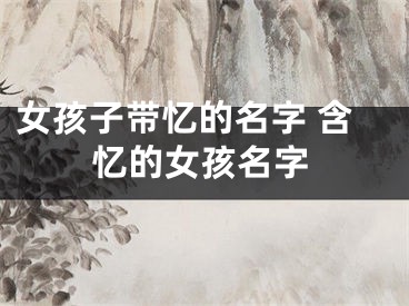 女孩子带忆的名字 含忆的女孩名字