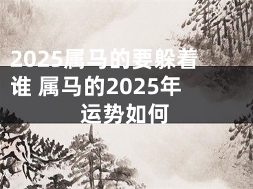 2025属马的要躲着谁 属马的2025年运势如何