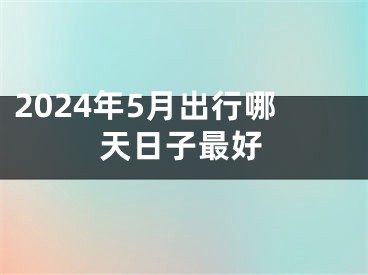 2024年5月出行哪天日子最好