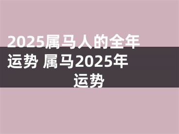 2025属马人的全年运势 属马2025年运势