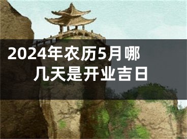 2024年农历5月哪几天是开业吉日