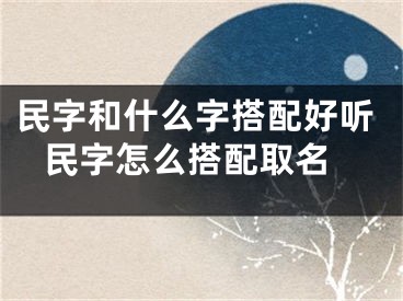 民字和什么字搭配好听 民字怎么搭配取名