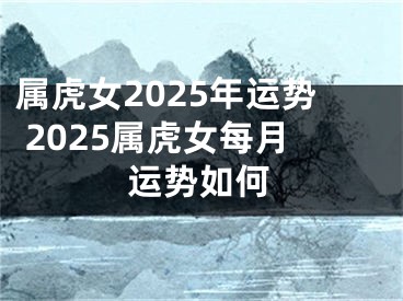 属虎女2025年运势 2025属虎女每月运势如何