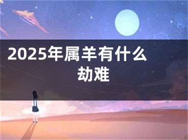 2025年属羊有什么劫难