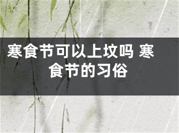 寒食节可以上坟吗 寒食节的习俗