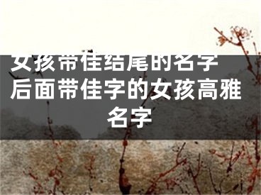 女孩带佳结尾的名字 后面带佳字的女孩高雅名字