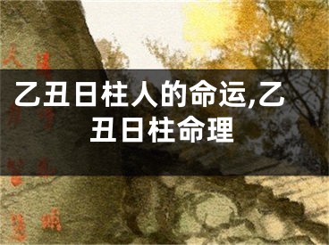 乙丑日柱人的命运,乙丑日柱命理