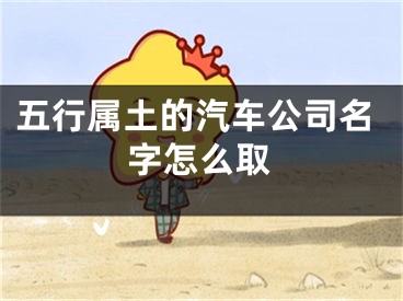 五行属土的汽车公司名字怎么取