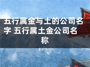 五行属金与土的公司名字 五行属土金公司名称