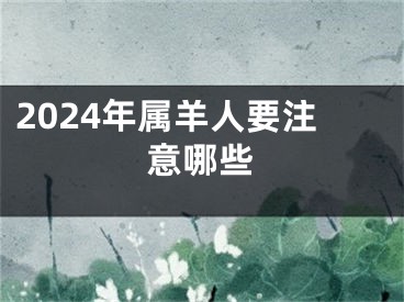 2024年属羊人要注意哪些