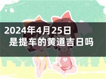 2024年4月25日是提车的黄道吉日吗