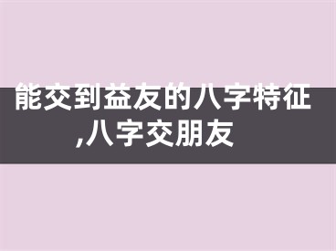 能交到益友的八字特征,八字交朋友