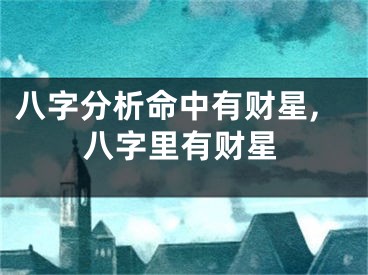八字分析命中有财星,八字里有财星