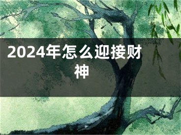 2024年怎么迎接财神 