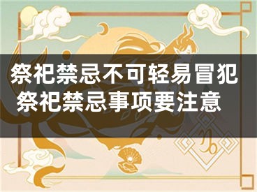 祭祀禁忌不可轻易冒犯 祭祀禁忌事项要注意