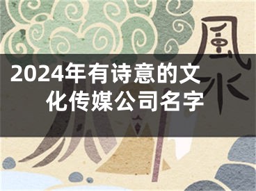 2024年有诗意的文化传媒公司名字